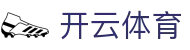 开云·体育（官网）-官方登录入口 - KAIYUN SPORTS